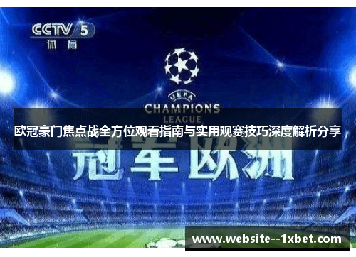 欧冠豪门焦点战全方位观看指南与实用观赛技巧深度解析分享