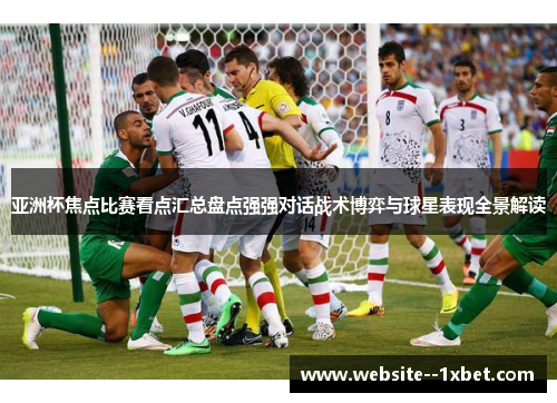 亚洲杯焦点比赛看点汇总盘点强强对话战术博弈与球星表现全景解读