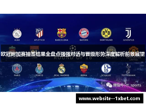 欧冠附加赛抽签结果全盘点强强对话与晋级形势深度解析前景展望