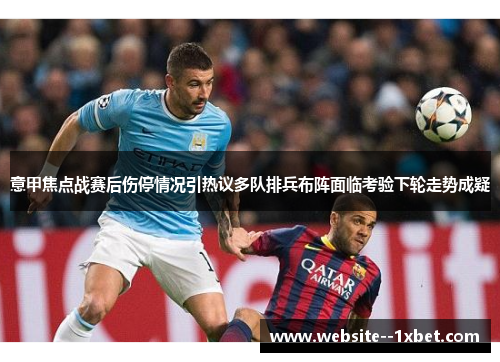 意甲焦点战赛后伤停情况引热议多队排兵布阵面临考验下轮走势成疑