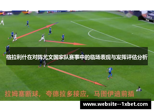 格拉利什在对阵尤文国家队赛事中的临场表现与发挥评估分析 格拉利什在对阵尤文国家队赛事中的临场表现与发挥评估分析