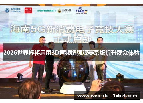 2026世界杯将启用3D音频增强观赛系统提升观众体验 2026世界杯将启用3D音频增强观赛系统提升观众体验