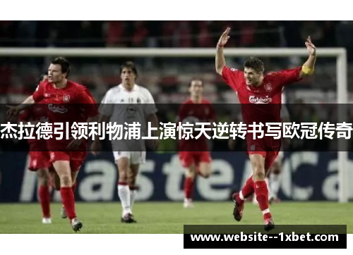 杰拉德引领利物浦上演惊天逆转书写欧冠传奇 杰拉德引领利物浦上演惊天逆转书写欧冠传奇