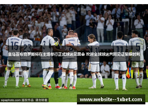 皇马宣布克罗斯将在主场举行正式球迷见面会 欢迎全球球迷共同见证荣耀时刻