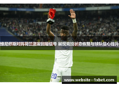 维尼修斯对阵荷兰激发回暖信号 展现竞技状态恢复与球队信心提升 维尼修斯对阵荷兰激发回暖信号 展现竞技状态恢复与球队信心提升
