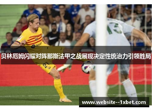 贝林厄姆闪耀对阵那斯法甲之战展现决定性统治力引领胜局 贝林厄姆闪耀对阵那斯法甲之战展现决定性统治力引领胜局