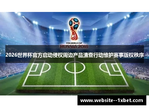 2026世界杯官方启动侵权周边产品清查行动维护赛事版权秩序 2026世界杯官方启动侵权周边产品清查行动维护赛事版权秩序