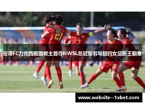 哥谭FC力克西雅图君主首夺NWSL总冠军书写纽约女足新王朝章