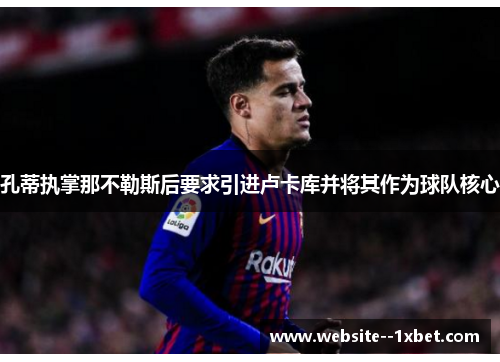 孔蒂执掌那不勒斯后要求引进卢卡库并将其作为球队核心