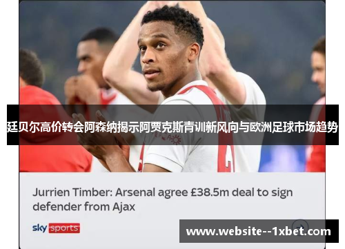 廷贝尔高价转会阿森纳揭示阿贾克斯青训新风向与欧洲足球市场趋势