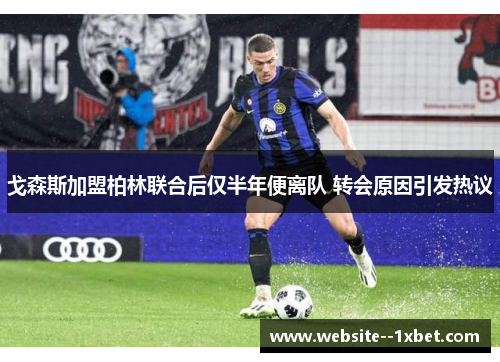 戈森斯加盟柏林联合后仅半年便离队 转会原因引发热议