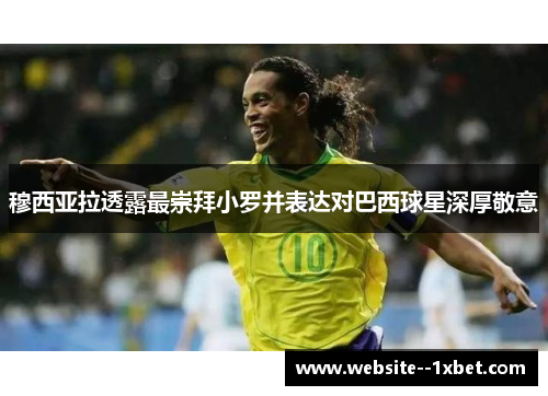 穆西亚拉透露最崇拜小罗并表达对巴西球星深厚敬意