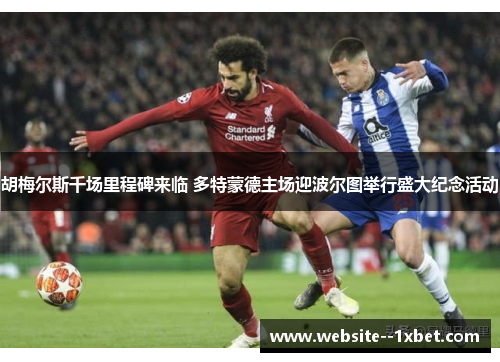 胡梅尔斯千场里程碑来临 多特蒙德主场迎波尔图举行盛大纪念活动