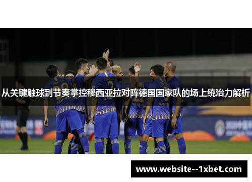 从关键触球到节奏掌控穆西亚拉对阵德国国家队的场上统治力解析