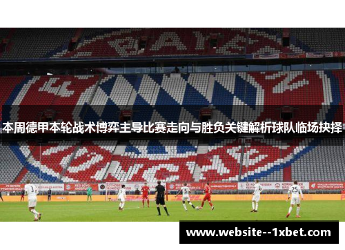 本周德甲本轮战术博弈主导比赛走向与胜负关键解析球队临场抉择 本周德甲本轮战术博弈主导比赛走向与胜负关键解析球队临场抉择