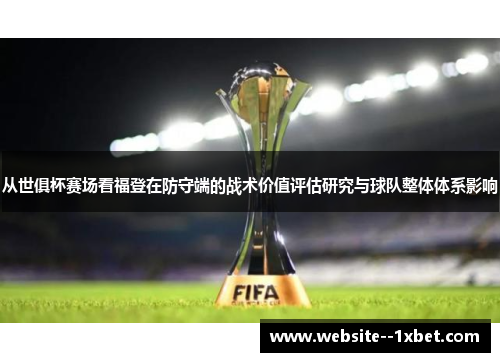 从世俱杯赛场看福登在防守端的战术价值评估研究与球队整体体系影响 从世俱杯赛场看福登在防守端的战术价值评估研究与球队整体体系影响