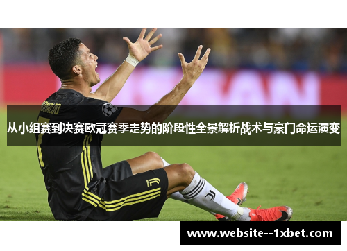 从小组赛到决赛欧冠赛季走势的阶段性全景解析战术与豪门命运演变 从小组赛到决赛欧冠赛季走势的阶段性全景解析战术与豪门命运演变