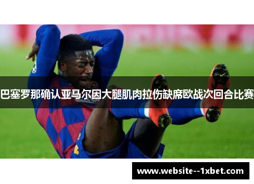 巴塞罗那确认亚马尔因大腿肌肉拉伤缺席欧战次回合比赛