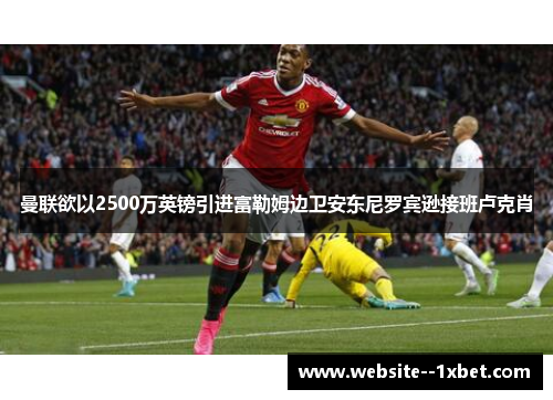 曼联欲以2500万英镑引进富勒姆边卫安东尼罗宾逊接班卢克肖