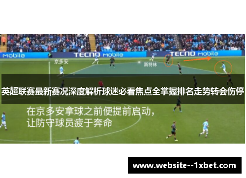 英超联赛最新赛况深度解析球迷必看焦点全掌握排名走势转会伤停