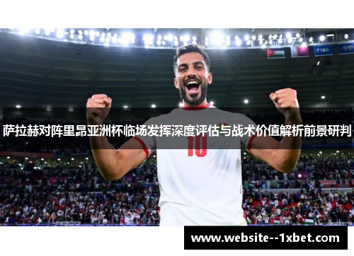 萨拉赫对阵里昂亚洲杯临场发挥深度评估与战术价值解析前景研判 萨拉赫对阵里昂亚洲杯临场发挥深度评估与战术价值解析前景研判