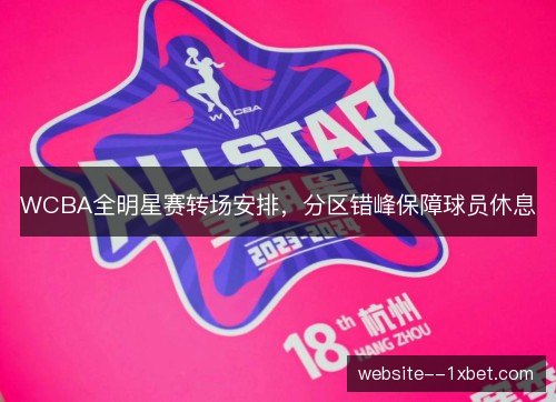 WCBA全明星赛转场安排，分区错峰保障球员休息