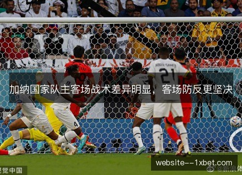加纳国家队主客场战术差异明显，客场防反更坚决